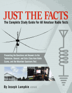 Just the Facts: The Complete Study Guide for All Amateur Radio Tests: Presenting the Questions and Answers to the Technician, General,