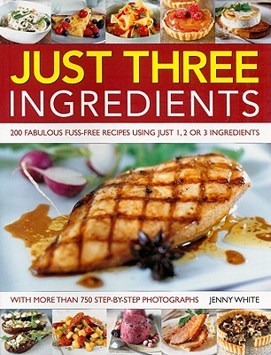 Just Three Ingredients: 200 Fabulous Fuss-Free Recipes Using Just 1, 2 or 3 Ingredients - White, Jenny