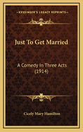 Just to Get Married: A Comedy in Three Acts (1914)