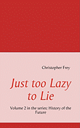 Just too Lazy to Lie: Volume 2 in the series: History of the Future