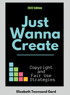 Just Wanna Create: Copyright and Fair Use Strategies (2nd Edition): Copyright and Fair Use Strategies