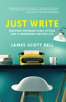 Just Write: Creating Unforgettable Fiction and a Rewarding Writing Life - Bell, James Scott