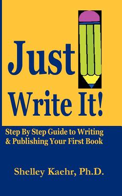 Just Write It: Step by Step Guide to Writing & Publishing Your First Book - Kaehr, Shelley a, and Kaehr, Shelley, and Kaehr, Ph D