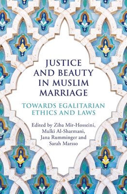 Justice and Beauty in Muslim Marriage: Towards Egalitarian Ethics and Laws - Mir-Hosseini, Ziba, and Al-Sharmani, Mulki, and Rumminger, Jana