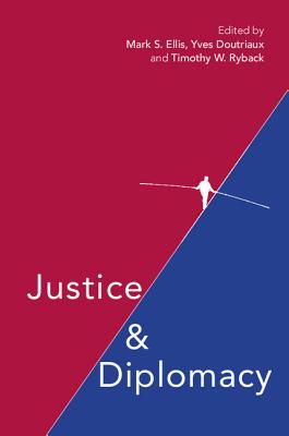 Justice and Diplomacy: Resolving Contradictions in Diplomatic Practice and International Humanitarian Law - Ellis, Mark S (Editor), and Doutriaux, Yves (Editor), and Ryback, Timothy W (Editor)