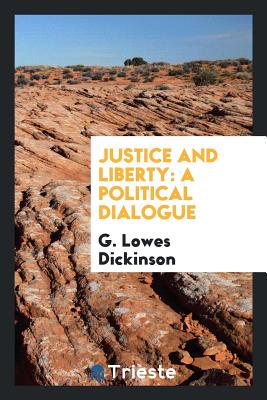 Justice and Liberty: A Political Dialogue - Dickinson, G Lowes