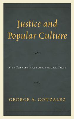 Justice and Popular Culture: Star Trek as Philosophical Text - Gonzalez, George A