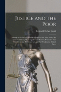 Justice and the Poor: A Study of the Present Denial of Justice to the Poor and of the Agencies Making More Equal Their Position Before the law With Particular Reference to Legal aid Work in the United States