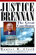 Justice Brennan: The Great Conciliator - Clark, Hunter R