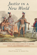 Justice in a New World: Negotiating Legal Intelligibility in British, Iberian, and Indigenous America