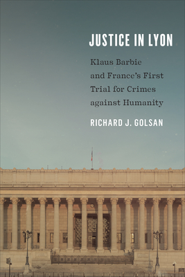 Justice in Lyon: Klaus Barbie and France's First Trial for Crimes Against Humanity - Golsan, Richard J