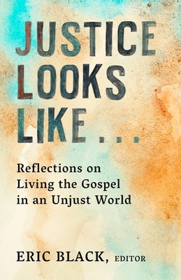 Justice Looks Like...: Reflections on Living the Gospel in an Unjust World - Black, Eric (Editor)