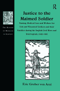 Justice to the Maimed Soldier: Nursing, Medical Care and Welfare for Sick and Wounded Soldiers and Their Families During the English Civil Wars and Interregnum, 1642-1660
