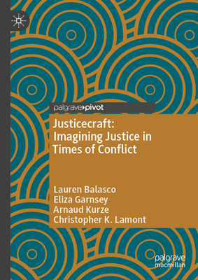 Justicecraft: Imagining Justice in Times of Conflict - Balasco, Lauren, and Garnsey, Eliza, and Kurze, Arnaud