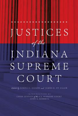Justices of the Indiana Supreme Court - Gugin, Linda C (Editor), and St Clair, James E (Editor)