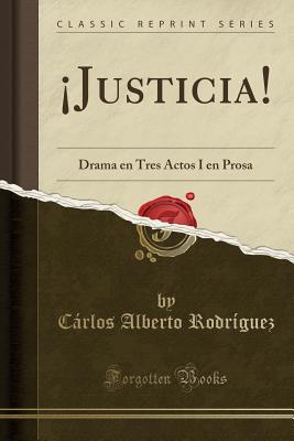 !justicia!: Drama En Tres Actos I En Prosa (Classic Reprint) - Rodriguez, Carlos Alberto