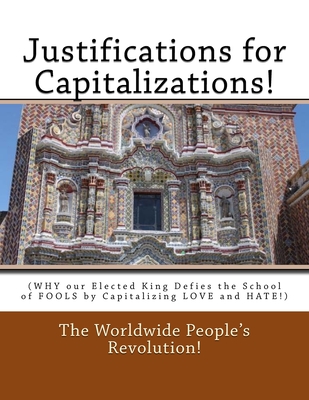 Justifications for Capitalizations!: (WHY our Elected King Defies the School of FOOLS by Capitalizing LOVE and HATE!) - Revolution!, Worldwide People