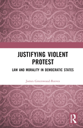 Justifying Violent Protest: Law and Morality in Democratic States