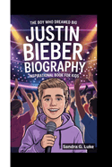 Justin Bieber Biography: The Boy Who Dreamed Big (Inspirational Book For Kids)