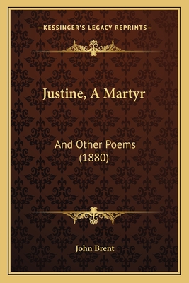 Justine, A Martyr: And Other Poems (1880) - Brent, John