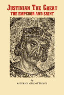 Justinian the Great, the Emperor and Saint: Illustrious Byzantine Emperor, Legislator, and Codifier of Law ... - Gerostergios, Asterios