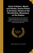 Justus Falckner, Mystic and Scholar, Devout Pietist in Germany, Hermit on the Wissahickon, Missionary on the Hudson: A Bi-centennial Memorial of the First Regular Ordination of an Orthodox Pastor in America, Done November 24, 1703, at Gloria Dei, The...