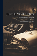 Justus Von Liebig: His Life and Work (1803-1873)