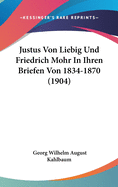 Justus Von Liebig Und Friedrich Mohr in Ihren Briefen Von 1834-1870 (1904)