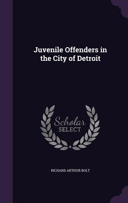 Juvenile Offenders in the City of Detroit - Bolt, Richard Arthur