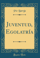 Juventud, Egolatra (Classic Reprint)