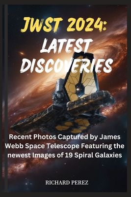 Jwst 2024: LATEST DISCOVERIES: Recent Photos Captured by James Webb Space Telescope Featuring the newest Images of 19 Spiral Galaxies - Perez, Richard