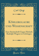 Khlerglaube Und Wissenschaft: Eine Streitschrift Gegen Hofrath Rudolph Wagner in Gttingen (Classic Reprint)