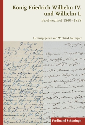 Knig Friedrich Wilhelm IV. Und Wilhelm I.: Briefwechsel 1840-1858 - Baumgart, Winfried (Editor)