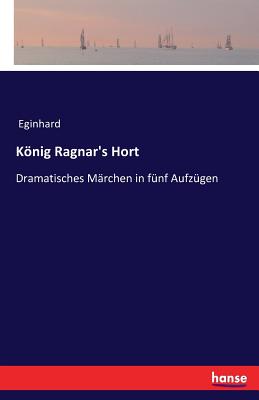 Knig Ragnar's Hort: Dramatisches M?rchen in f?nf Aufz?gen - Eginhard