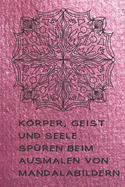 Krper, Geist und Seele sp?ren beim Ausmalen von Mandalabildern: Ausmalbuch f?r Erwachsene mit Platz f?r Dankbarkeitseintr?ge