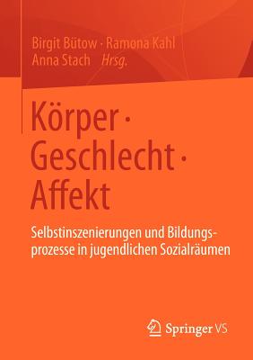 Krper * Geschlecht * Affekt: Selbstinszenierungen und Bildungsprozesse in jugendlichen Sozialr?umen - B?tow, Birgit (Editor), and Kahl, Ramona (Editor), and Stach, Anna (Editor)