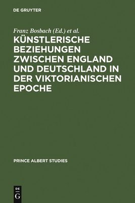 Knstlerische Beziehungen zwischen England und Deutschland in der viktorianischen Epoche / Art in Britain and Germany in the Age of Queen Victoria and Prince Albert - Bosbach, Franz (Editor), and Bttner, Frank (Editor), and Braesel, Michaela (Contributions by)