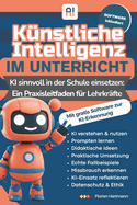 Knstliche Intelligenz im Unterricht: KI sinnvoll in der Schule einsetzen: Ein Praxisleitfaden fr Lehrkrfte