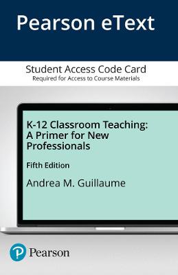 K-12 Classroom Teaching: A Primer for New Professionals, Enhanced Etext -- Access Card - Guillaume, Andrea M, Dr.