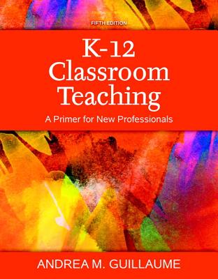 K-12 Classroom Teaching: A Primer for New Professionals, Loose-Leaf Version - Guillaume, Andrea M, Dr.