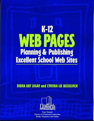 K-12 Web Pages: Planning & Publishing Excellent School Web Sites - Logan, Debra Kay, and Beuselinck, Cynthia