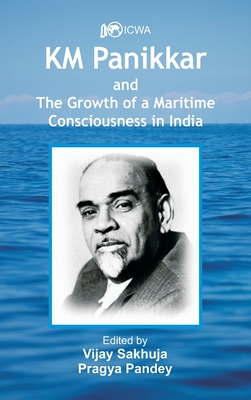 K.M. Panikkar and The Growth of a Maritime Consciousness in India - Sakhuja, Vijay (Editor), and Pandey, Pragya (Editor)