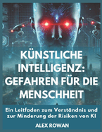 K?nstliche Intelligenz: Gefahren f?r die Menschheit: Ein Leitfaden zum Verst?ndnis und zur Minderung der Risiken von KI