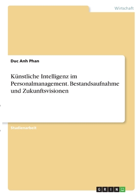 K?nstliche Intelligenz im Personalmanagement. Bestandsaufnahme und Zukunftsvisionen - Phan, Duc Anh