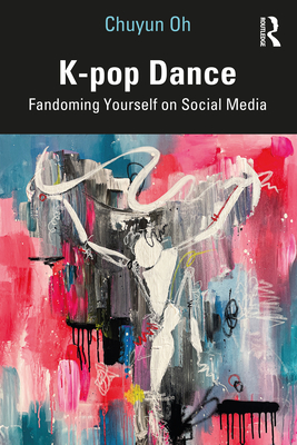 K-pop Dance: Fandoming Yourself on Social Media - Oh, Chuyun