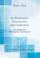 K. Sprengel's Geschichte Der Chirurgie, Vol. 1: Geschichte Der Wichtigsten Operationen (Classic Reprint)