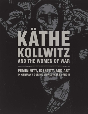 KA?the Kollwitz and the Women of War: Femininity, Identity, and Art in Germany during World Wars I and II - Whitner, Claire C. (Editor)