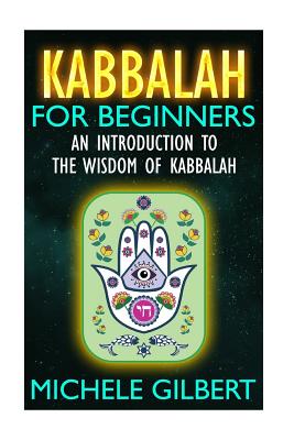 Kabbalah For Beginners: An Introduction To The Wisdom Of Kabbalah - Gilbert, Michele