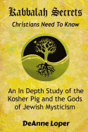 Kabbalah Secrets Christians Need to Know: An In Depth Study of the Kosher Pig and the Gods of Jewish Mysticism