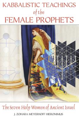 Kabbalistic Teachings of the Female Prophets: The Seven Holy Women of Ancient Israel - Hieronimus, J Zohara Meyerhoff